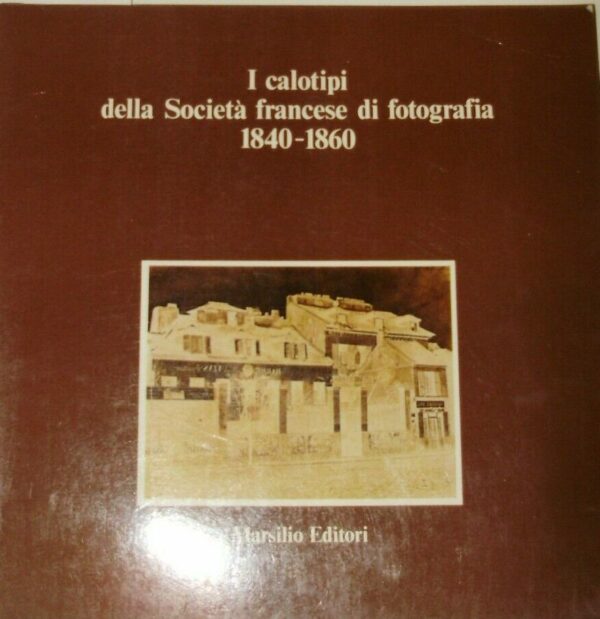 I Calotipi Della Società Francese Di Fotografia 1840-1860 - Autori Vari - Ed. Marsilio Venezia 1981