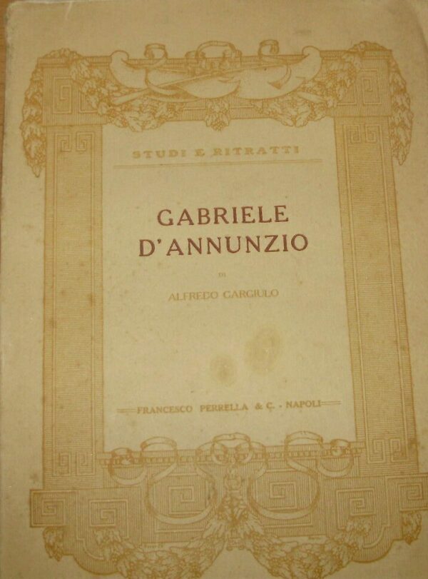 Gabriele D'Annunzio. Studio Critico - Alfredo Gargiulo - Ed. Francesco Perrella & C. Napoli 1912