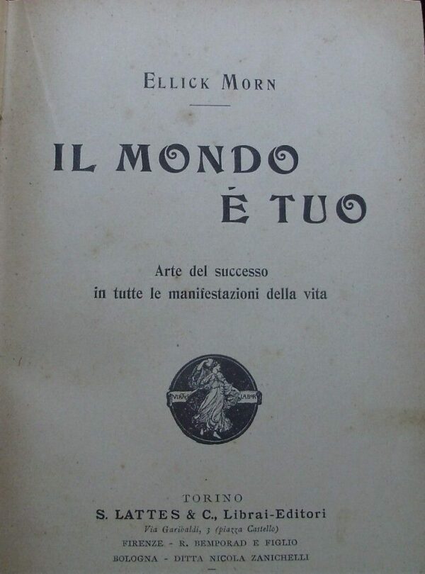 Il Mondo È Tuo. Arte Del Successo In Tutte Le Manifestazioni Della Vita - Ellick Morn - Ed. S. Lattes & C. Torino 1907