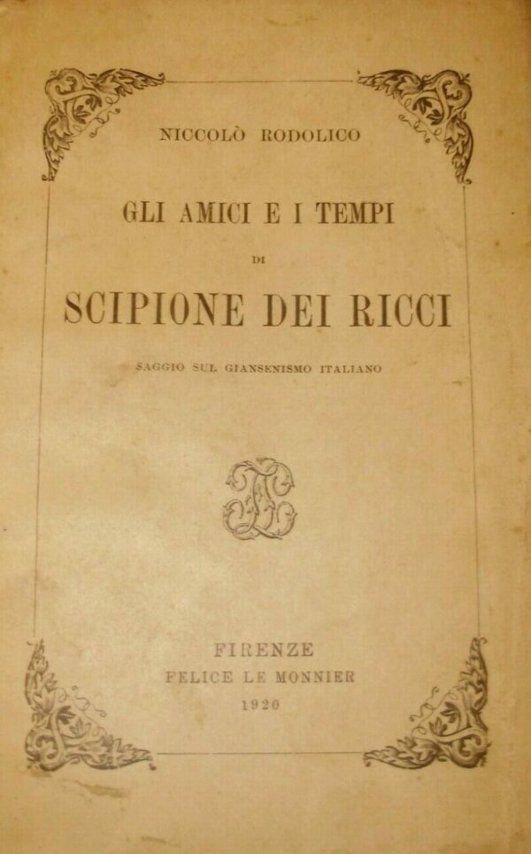 Gli Amici E I Tempi Di Scipione Dei Ricci. Saggio Sul Giansenismo Italiano - Niccolò Rodolico - Ed. Le Monnier Firenze 1920